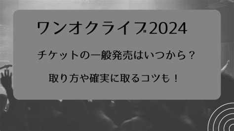 ワンオクライブ2024チケット一般発売いつから？取り方と確実に取るコツも！｜ライブ行きたい！