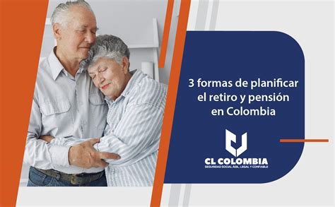 3 Formas De Planificar El Retiro Y Pensión En Colombia Cl Colombia