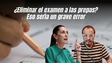 Eliminar el examen a las prepas Eso sería un grave error YouTube