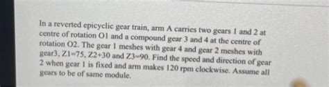 Solved In A Reverted Epicyclic Gear Train Arm A Carries Two Chegg