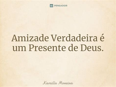 ⁠amizade Verdadeira é Um Presente De Kamilla Moreira Pensador