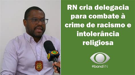 Rio Grande Do Norte Cria Delegacia Especializada Em Crimes Raciais E De