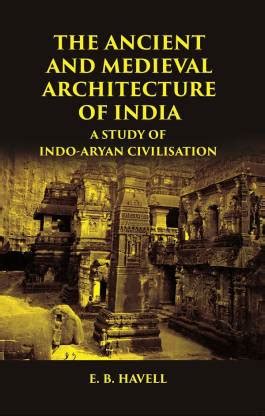 THE ANCIENT AND MEDIEVAL ARCHITECTURE OF INDIA: A STUDY OF INDO-ARYAN ...