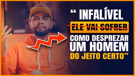 COMO DESPREZAR UM HOMEM DO JEITO CERTO E DOMAR ELE ELE Vai Te TRATAR