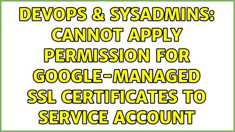 Devops Sysadmins Cannot Apply Permission For Google Managed Ssl