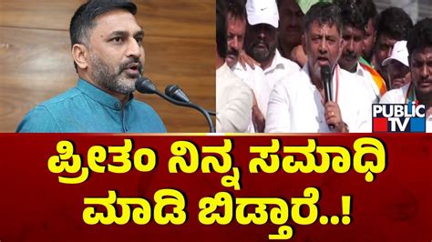 Dk Shivakumar ಪ್ರೀತಂ ನಿನ್ನ ಸಮಾಧಿ ಮಾಡಿ ಬಿಡ್ತಾರೆ Public Tv Youtube