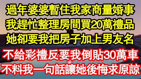 過年婆婆暫住我家商量婚事，我趕忙整理房間買20萬禮品，她卻要我把房子加上男友名，不給彩禮反要我倒貼30萬車，不料我一句話讓她後悔求原諒 真情