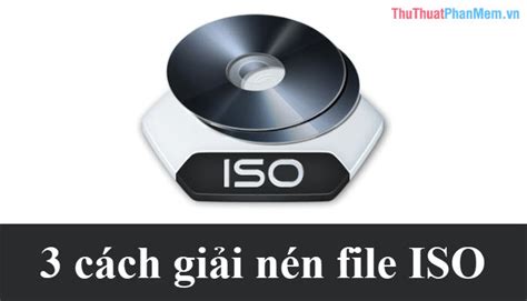 3 Cách giải nén file ISO đơn giản