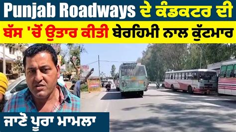 Punjab Roadways ਦੇ ਕੰਡਕਟਰ ਦੀ ਬੱਸ ਚੋਂ ਉਤਾਰ ਕੀਤੀ ਬੇਰਹਿਮੀ ਨਾਲ ਕੁੱਟਮਾਰ