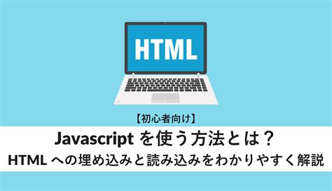 【初心者向け】javascriptを使う方法とは？htmlへの埋め込みと読み込みをわかりやすく解説 Webcamp Media