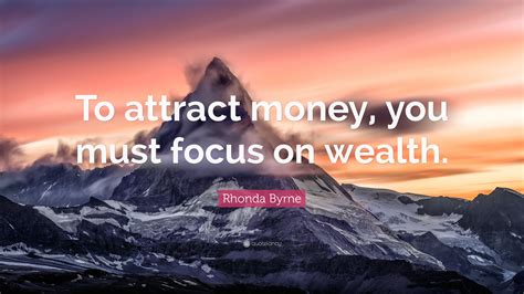 Rhonda Byrne Quote: “To attract money, you must focus on wealth.”