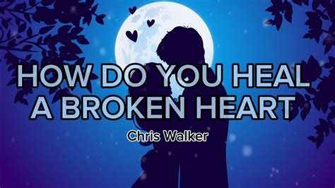 How Do You Heal A Broken Heart Lyrics By Chris Walker Youtube