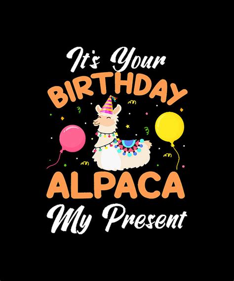 Funny Llama Lover Gift It S Your Birthday Alpaca My Present Funny