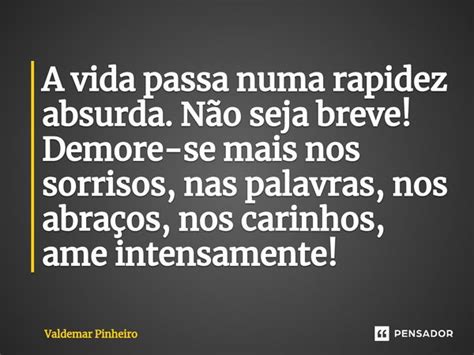 ⁠a Vida Passa Numa Rapidez Absurda Valdemar Pinheiro Pensador