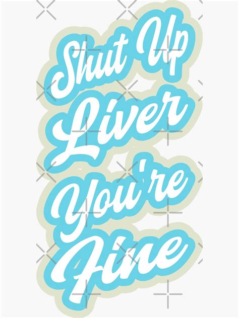 Shut Up Liver Youre Fine Sticker By Pcb1981 Redbubble