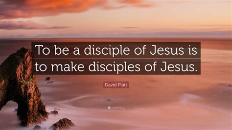 David Platt Quote To Be A Disciple Of Jesus Is To Make Disciples Of