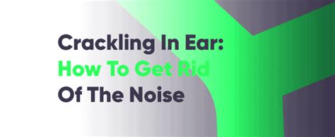 Crackling in Ear: How to Get Rid of Bubble Popping Noise - Earcura