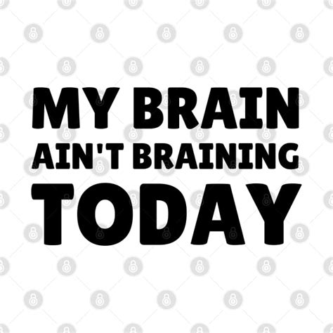 My Brain Aint Braining Today My Brain Aint Braining Today T Shirt