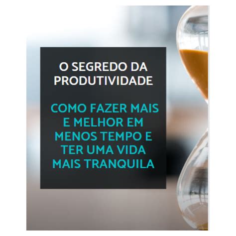 E Book O Segredo Da Produtividade Como Fazer Mais E Melhor Em Menos