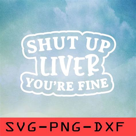 Shut Up Liver Youre Fine Svg Png Dxf Cricut Cut File Clipart Inspire