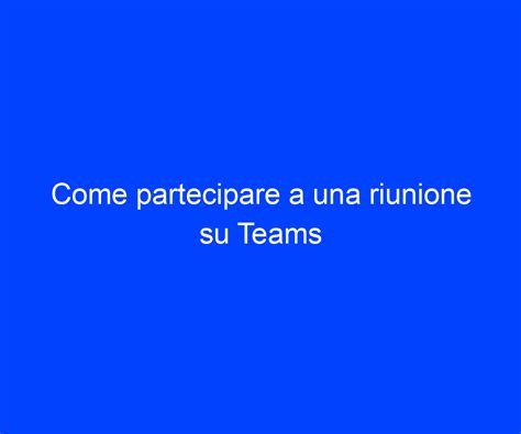 Come Partecipare A Una Riunione Su Teams Riccardo De Bernardinis