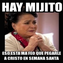 Meme Personalizado HAY MIJITO ESO ESTA MA FEO QUE PEGARLE A CRISTO EN