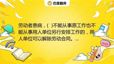 劳动者患病， 不能从事原工作也不能从事用人单位另行安排工作的，用人单位可以解除劳动合同。 A．病愈后b．休假3个月后c．休假6个月后d 百度教育