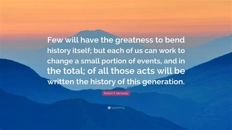 Robert F Kennedy Quote Few Will Have The Greatness To Bend History