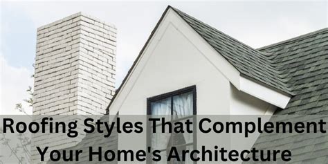 Roofing Styles That Complement Your Home's Architecture