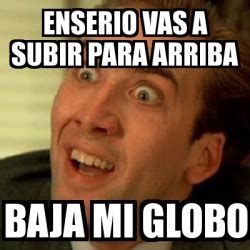 Meme No Me Digas Enserio Vas A Subir Para Arriba Baja Mi Globo