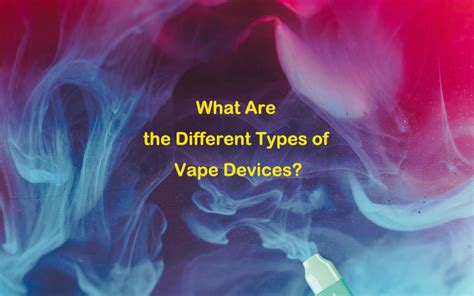 What Are The Different Types Of Vape Devices • Vapeast