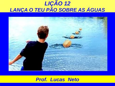 PPT LIÇÃO 12 LANÇA O TEU PÃO SOBRE AS ÁGUAS Prof Lucas Neto