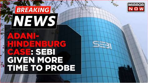 Breaking News Adani Hindenburg Case Supreme Court Gives Sebi Time Till Aug 14 To Submit