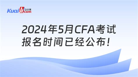 重磅消息！2024年5月cfa考试报名时间已经公布！ 会计网