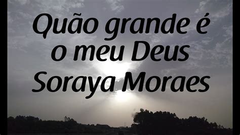 Quao Grande É O Meu Deus - Quão grande é o meu Deus - Soraya Moraes - Letra - YouTube