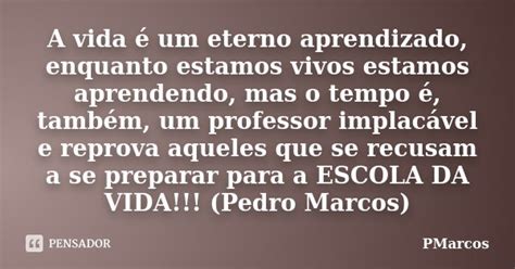 A vida é um eterno aprendizado PMarcos Pensador