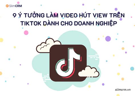 Ý tưởng xây dựng kênh TikTok triệu view dành cho doanh nghiệp