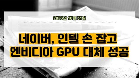 뉴스클리핑 네이버 인텔 손 잡고 엔비디아 Gpu 대체 성공 투이컨설팅