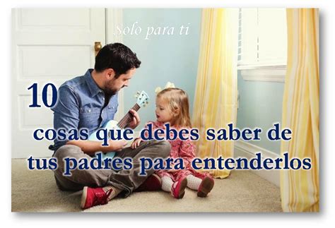 Solo Para Ti Reflexiones 10 Cosas Que Debes Saber De Tus Padres Para