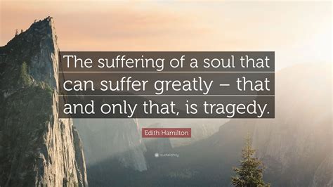 Edith Hamilton Quote The Suffering Of A Soul That Can Suffer Greatly