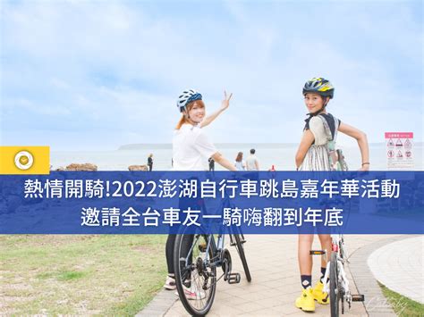 熱情開騎2022澎湖自行車跳島嘉年華活動，邀請全台車友一騎嗨翻到年底 單車時代 自行車賽事報導、單車環島路線、新手教學