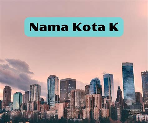 300 Nama Kota Berawalan Huruf K Indonesia Dan Dunia