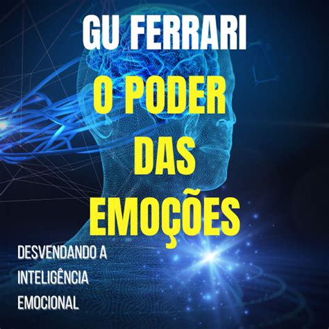 O Poder Das Emo Es Desvendando A Intelig Ncia Emocional Gu Ferr