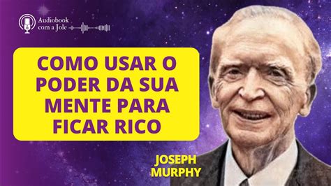 Como Usar O Poder Da Sua Mente Para Ficar Rico Dr Joseph Murphy