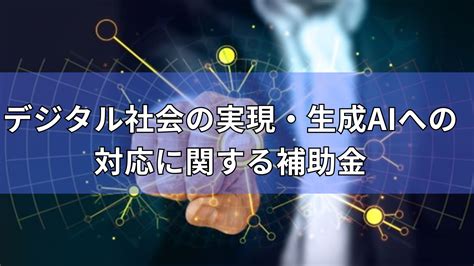 【2024年度最新版】デジタル社会の実現・生成aiへの対応に関する補助金 補助金オフィス