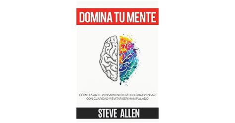 Domina tu mente Cómo usar el pensamiento crítico el escepticismo y