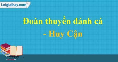 Tóm Tắt Nội Dung Chính Lập Dàn ý Phân Tích Bố Cục Đoàn Thuyền đánh Cá Huy Cận Văn 9