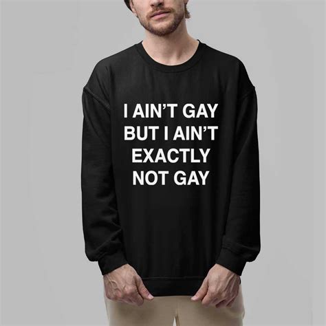 I Ain T Gay But I Ain T Exactly Not Gay Shirt Gullprint