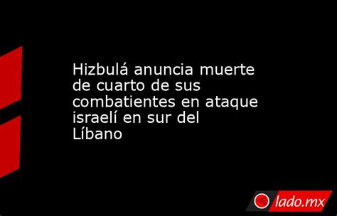 Hizbulá Anuncia Muerte De Cuarto De Sus Combatientes En Ataque Israelí En Sur Del Líbano Ladomx