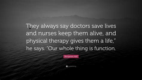 Benjamin Hall Quote: “They always say doctors save lives and nurses